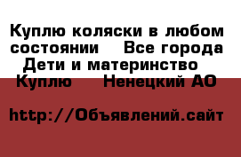 Куплю коляски,в любом состоянии. - Все города Дети и материнство » Куплю   . Ненецкий АО